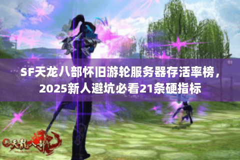 SF天龙八部怀旧游轮服务器存活率榜,2025新人避坑必看21条硬指标 SF天龙八部怀旧游轮服务器存活率榜,2025新人避坑必看21条硬指标