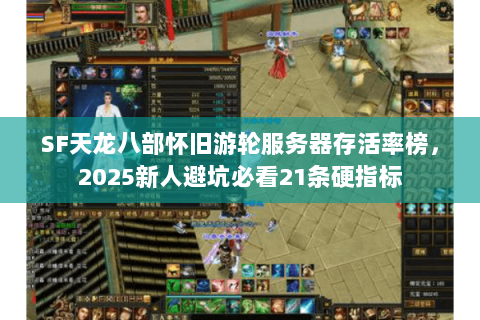 SF天龙八部怀旧游轮服务器存活率榜,2025新人避坑必看21条硬指标 SF天龙八部怀旧游轮服务器存活率榜,2025新人避坑必看21条硬指标