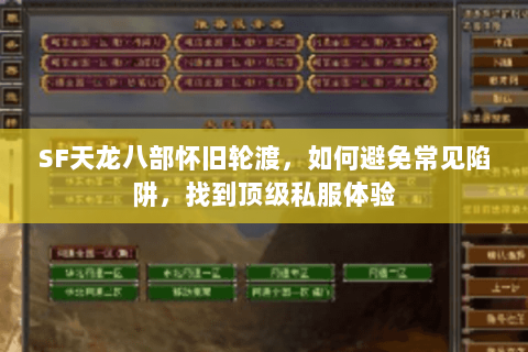 SF天龙八部怀旧轮渡,如何避免常见陷阱,找到顶级私服体验 SF天龙八部怀旧轮渡,如何避免常见陷阱,找到顶级私服体验