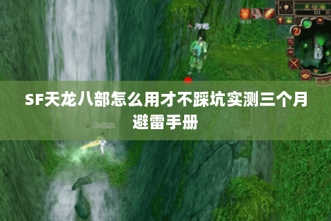 SF天龙八部怎么用才不踩坑实测三个月避雷手册