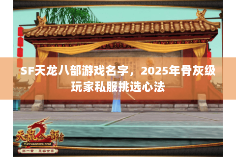 SF天龙八部游戏名字,2025年骨灰级玩家私服挑选心法 SF天龙八部游戏名字,2025年骨灰级玩家私服挑选心法