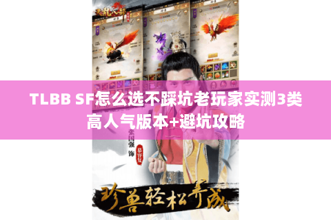 TLBB SF怎么选不踩坑老玩家实测3类高人气版本+避坑攻略
