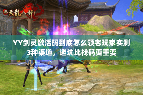 YY剑灵激活码到底怎么领老玩家实测3种渠道，避坑比找码更重要