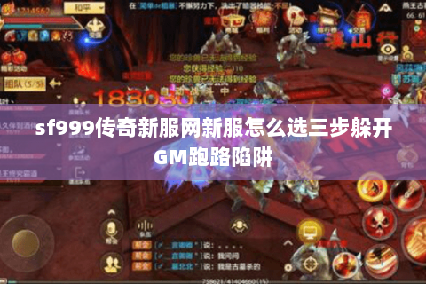 sf999传奇新服网新服怎么选三步躲开GM跑路陷阱 sf999传奇新服网新服怎么选三步躲开GM跑路陷阱