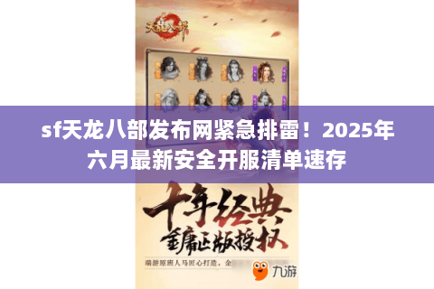 sf天龙八部发布网紧急排雷!2025年六月最新安全开服清单速存 sf天龙八部发布网紧急排雷!2025年六月最新安全开服清单速存