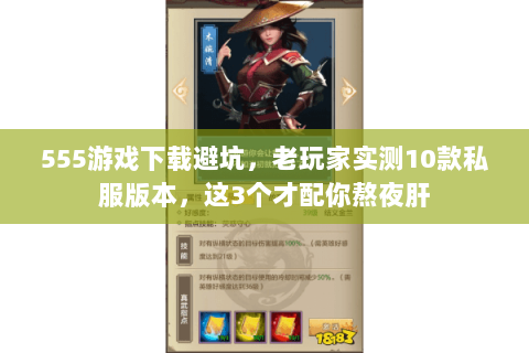 555游戏下载避坑，老玩家实测10款私服版本，这3个才配你熬夜肝