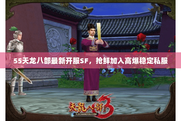 55天龙八部最新开服SF,抢鲜加入高爆稳定私服 55天龙八部最新开服SF,抢鲜加入高爆稳定私服