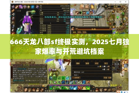 666天龙八部sf终极实测,2025七月独家爆率与开荒避坑档案 666天龙八部sf终极实测,2025七月独家爆率与开荒避坑档案
