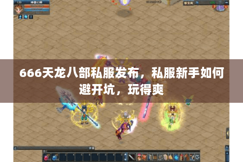 666天龙八部私服发布，私服新手如何避开坑，玩得爽