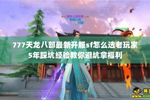 777天龙八部最新开服sf怎么选老玩家5年踩坑经验教你避坑拿福利