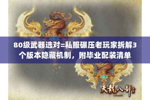 80级武器选对=私服碾压老玩家拆解3个版本隐藏机制，附毕业配装清单