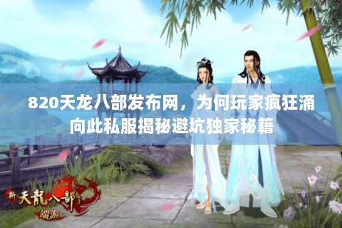 820天龙八部发布网，为何玩家疯狂涌向此私服揭秘避坑独家秘籍