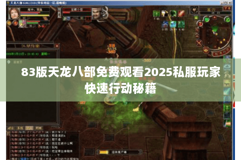 83版天龙八部免费观看2025私服玩家快速行动秘籍 83版天龙八部免费观看2025私服玩家快速行动秘籍
