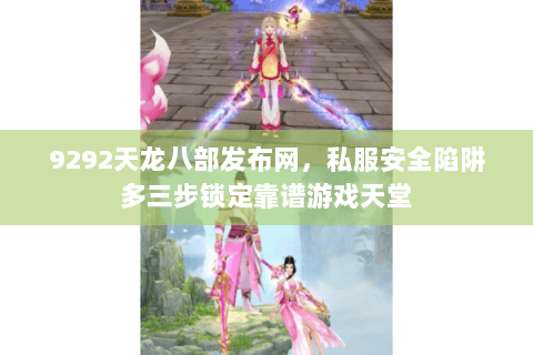 9292天龙八部发布网,私服安全陷阱多三步锁定靠谱游戏天堂 9292天龙八部发布网,私服安全陷阱多三步锁定靠谱游戏天堂