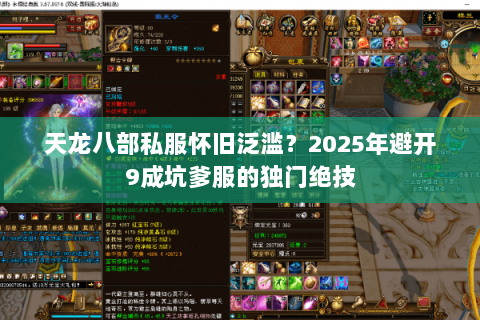 天龙八部私服怀旧泛滥?2025年避开9成坑爹服的独门绝技 天龙八部私服怀旧泛滥?2025年避开9成坑爹服的独门绝技