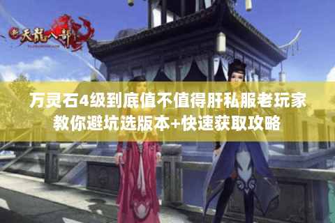 万灵石4级到底值不值得肝私服老玩家教你避坑选版本+快速获取攻略 万灵石4级到底值不值得肝私服老玩家教你避坑选版本+快速获取攻略