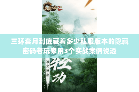 三环套月到底藏着多少私服版本的隐藏密码老玩家用3个实战案例说透 三环套月到底藏着多少私服版本的隐藏密码老玩家用3个实战案例说透