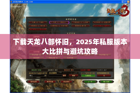 下载天龙八部怀旧,2025年私服版本大比拼与避坑攻略 下载天龙八部怀旧,2025年私服版本大比拼与避坑攻略