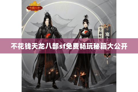 不花钱天龙八部sf免费畅玩秘籍大公开 不花钱天龙八部sf免费畅玩秘籍大公开
