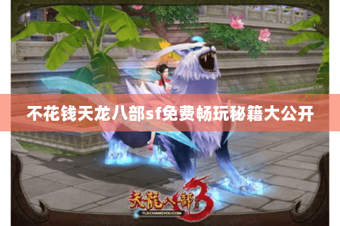 不花钱天龙八部sf免费畅玩秘籍大公开 不花钱天龙八部sf免费畅玩秘籍大公开