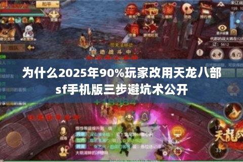 为什么2025年90%玩家改用天龙八部sf手机版三步避坑术公开 为什么2025年90%玩家改用天龙八部sf手机版三步避坑术公开
