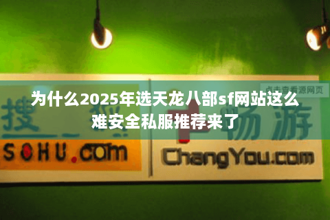 为什么2025年选天龙八部sf网站这么难安全私服推荐来了 为什么2025年选天龙八部sf网站这么难安全私服推荐来了