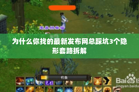 为什么你找的最新发布网总踩坑3个隐形套路拆解 为什么你找的最新发布网总踩坑3个隐形套路拆解