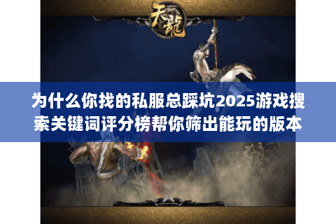 为什么你找的私服总踩坑2025游戏搜索关键词评分榜帮你筛出能玩的版本