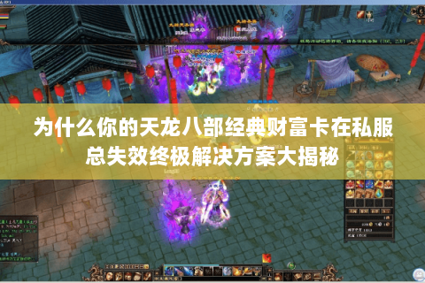 为什么你的天龙八部经典财富卡在私服总失效终极解决方案大揭秘