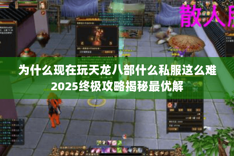 为什么现在玩天龙八部什么私服这么难2025终极攻略揭秘最优解 为什么现在玩天龙八部什么私服这么难2025终极攻略揭秘最优解
