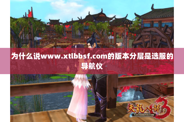 为什么说www.xtlbbsf.com的版本分层是选服的导航仪 为什么说www.xtlbbsf.com的版本分层是选服的导航仪