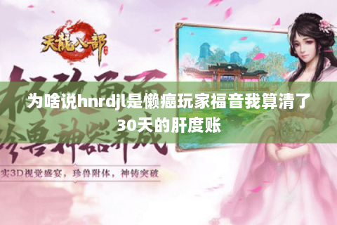 为啥说hnrdjl是懒癌玩家福音我算清了30天的肝度账
