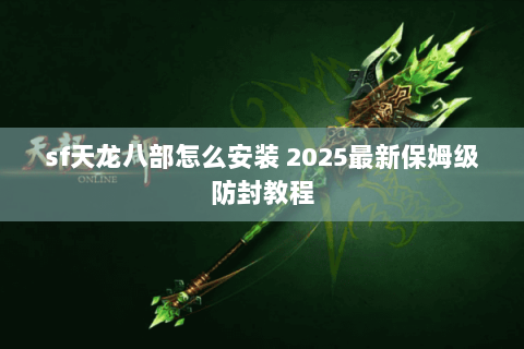 sf天龙八部怎么安装 2025最新保姆级防封教程 sf天龙八部怎么安装 2025最新保姆级防封教程