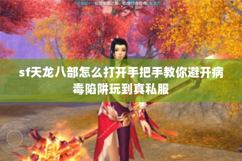 sf天龙八部怎么打开手把手教你避开病毒陷阱玩到真私服 sf天龙八部怎么打开手把手教你避开病毒陷阱玩到真私服
