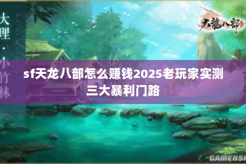 sf天龙八部怎么赚钱2025老玩家实测三大暴利门路