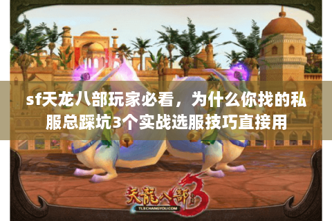 sf天龙八部玩家必看,为什么你找的私服总踩坑3个实战选服技巧直接用 sf天龙八部玩家必看,为什么你找的私服总踩坑3个实战选服技巧直接用