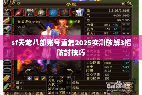 sf天龙八部账号重复2025实测破解3招防封技巧 sf天龙八部账号重复2025实测破解3招防封技巧