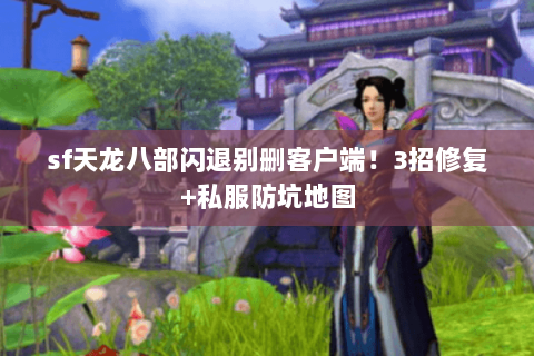 sf天龙八部闪退别删客户端!3招修复+私服防坑地图 sf天龙八部闪退别删客户端!3招修复+私服防坑地图