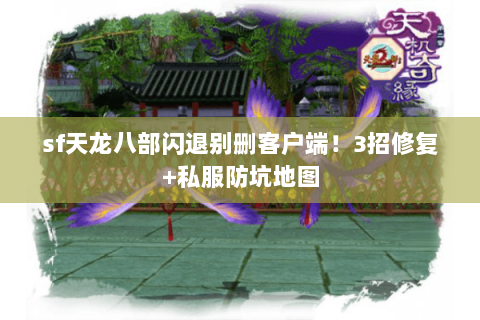 sf天龙八部闪退别删客户端!3招修复+私服防坑地图 sf天龙八部闪退别删客户端!3招修复+私服防坑地图