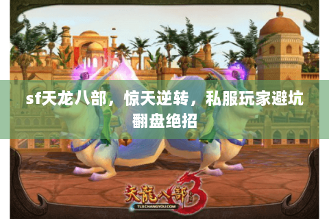 sf天龙八部,惊天逆转,私服玩家避坑翻盘绝招 sf天龙八部,惊天逆转,私服玩家避坑翻盘绝招