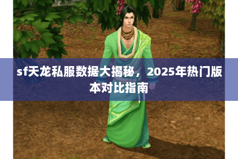 sf天龙私服数据大揭秘,2025年热门版本对比指南 sf天龙私服数据大揭秘,2025年热门版本对比指南