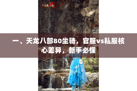 一、天龙八部80坐骑,官服vs私服核心差异,新手必懂 一、天龙八部80坐骑,官服vs私服核心差异,新手必懂