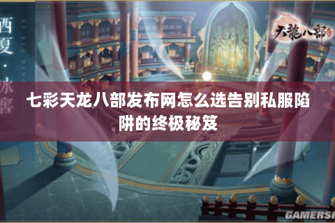 七彩天龙八部发布网怎么选告别私服陷阱的终极秘笈 七彩天龙八部发布网怎么选告别私服陷阱的终极秘笈