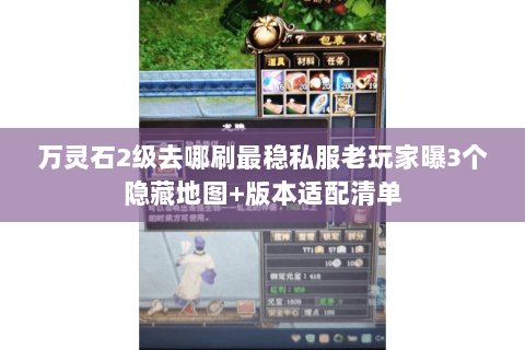 万灵石2级去哪刷最稳私服老玩家曝3个隐藏地图+版本适配清单 万灵石2级去哪刷最稳私服老玩家曝3个隐藏地图+版本适配清单