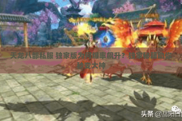 天龙八部私服 独家版为何爆率飙升？独家秘籍助你秒变大神