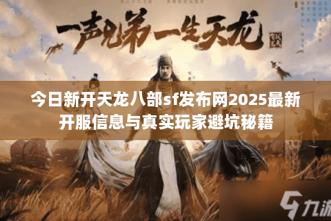 今日新开天龙八部sf发布网2025最新开服信息与真实玩家避坑秘籍