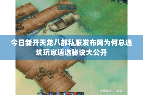 今日新开天龙八部私服发布网为何总遇坑玩家速选秘诀大公开 今日新开天龙八部私服发布网为何总遇坑玩家速选秘诀大公开
