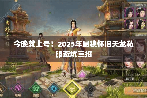 今晚就上号!2025年最稳怀旧天龙私服避坑三招 今晚就上号!2025年最稳怀旧天龙私服避坑三招