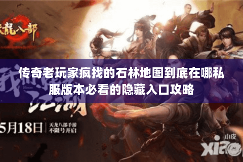 传奇老玩家疯找的石林地图到底在哪私服版本必看的隐藏入口攻略