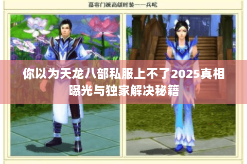 你以为天龙八部私服上不了2025真相曝光与独家解决秘籍